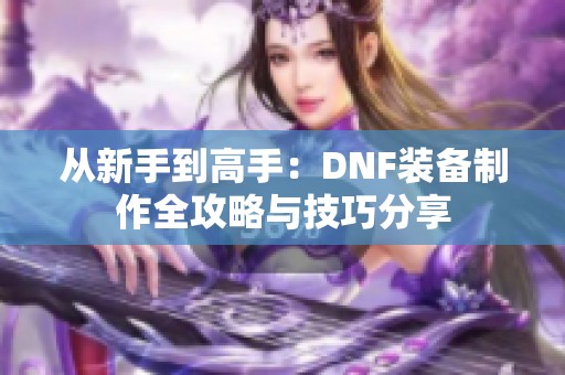 从新手到高手：DNF装备制作全攻略与技巧分享