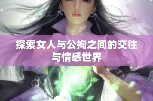 探索女人与公拘之间的交往与情感世界