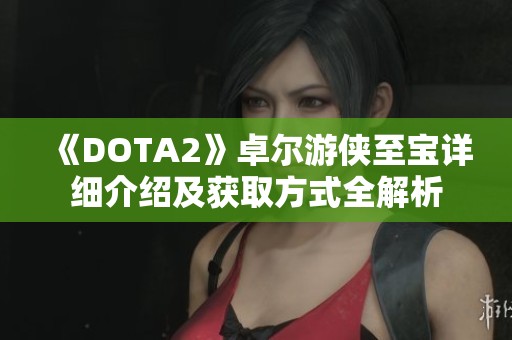 《DOTA2》卓尔游侠至宝详细介绍及获取方式全解析