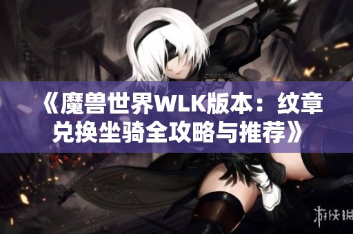 《魔兽世界WLK版本：纹章兑换坐骑全攻略与推荐》