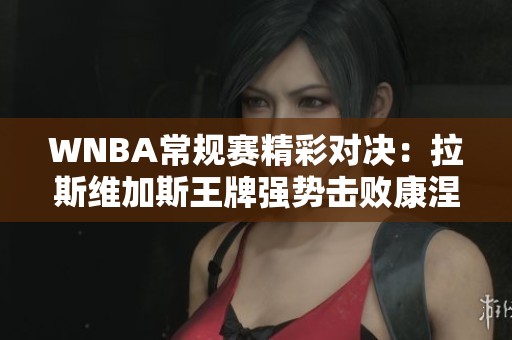 WNBA常规赛精彩对决：拉斯维加斯王牌强势击败康涅狄格太阳