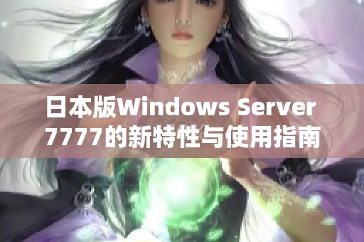 日本版Windows Server 7777的新特性与使用指南分析