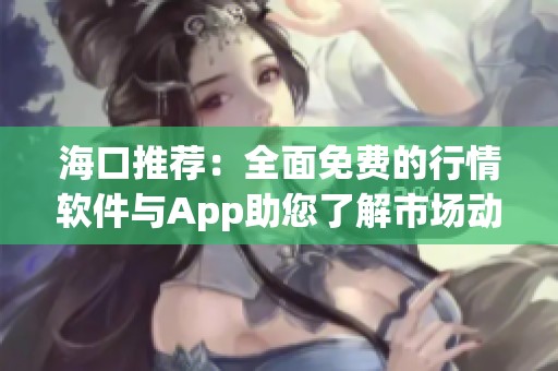 海口推荐：全面免费的行情软件与App助您了解市场动态