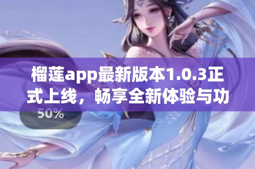 榴莲app最新版本1.0.3正式上线，畅享全新体验与功能