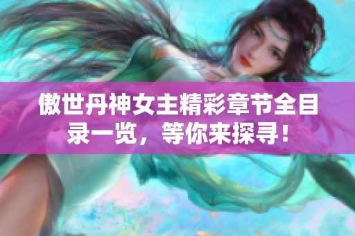 傲世丹神女主精彩章节全目录一览，等你来探寻！