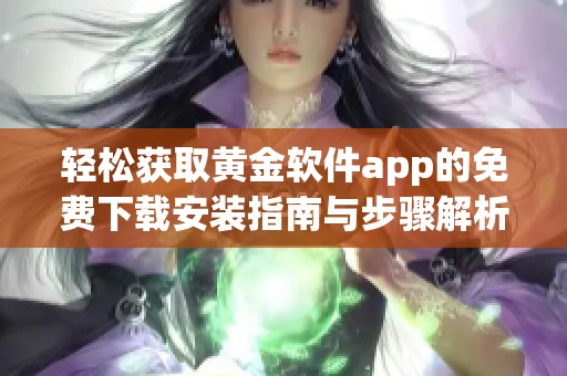 轻松获取黄金软件app的免费下载安装指南与步骤解析