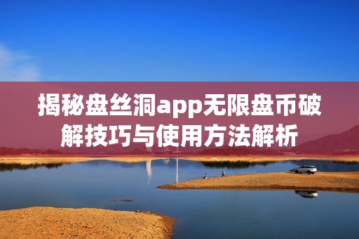 揭秘盘丝洞app无限盘币破解技巧与使用方法解析