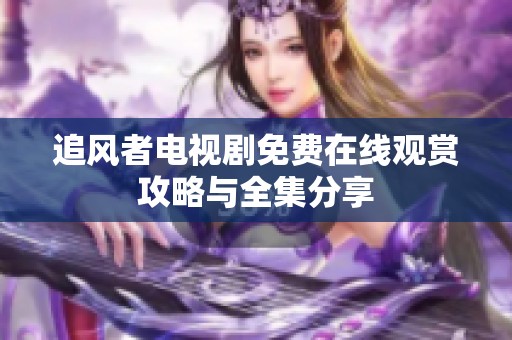 追风者电视剧免费在线观赏攻略与全集分享