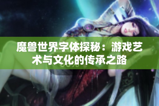 魔兽世界字体探秘：游戏艺术与文化的传承之路