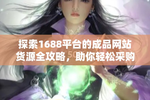 探索1688平台的成品网站货源全攻略，助你轻松采购！