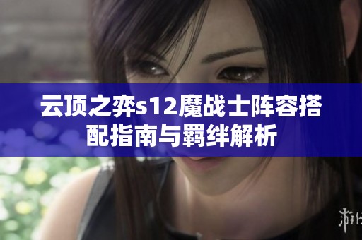 云顶之弈s12魔战士阵容搭配指南与羁绊解析