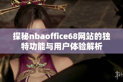 探秘nbaoffice68网站的独特功能与用户体验解析