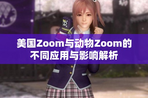 美国Zoom与动物Zoom的不同应用与影响解析