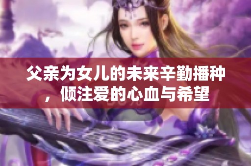 父亲为女儿的未来辛勤播种，倾注爱的心血与希望