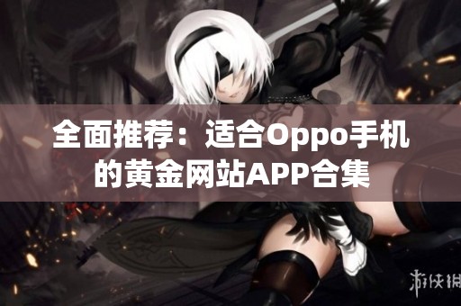 全面推荐：适合Oppo手机的黄金网站APP合集