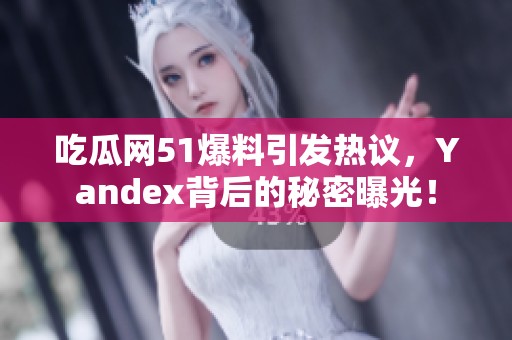 吃瓜网51爆料引发热议，Yandex背后的秘密曝光！