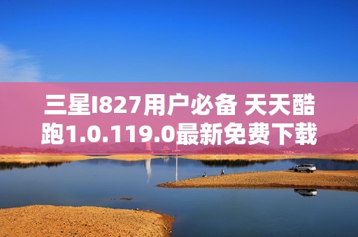 三星I827用户必备 天天酷跑1.0.119.0最新免费下载教程