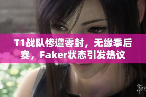 T1战队惨遭零封，无缘季后赛，Faker状态引发热议