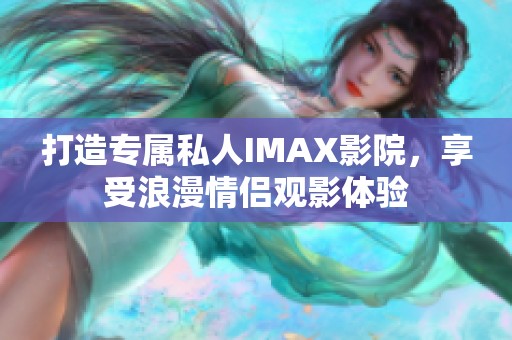 打造专属私人IMAX影院，享受浪漫情侣观影体验