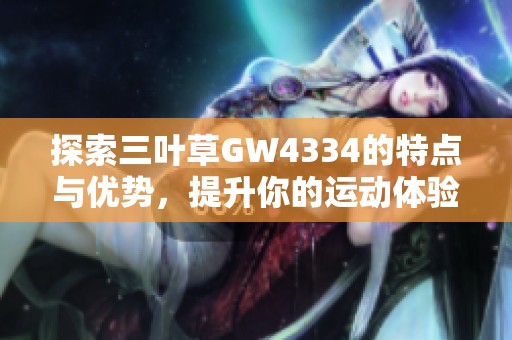 探索三叶草GW4334的特点与优势，提升你的运动体验