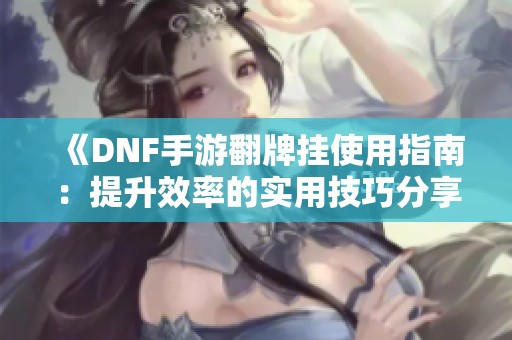 《DNF手游翻牌挂使用指南：提升效率的实用技巧分享！》