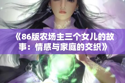 《86版农场主三个女儿的故事：情感与家庭的交织》