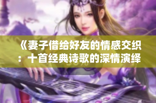 《妻子借给好友的情感交织：十首经典诗歌的深情演绎》