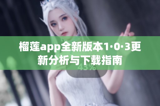 榴莲app全新版本1·0·3更新分析与下载指南