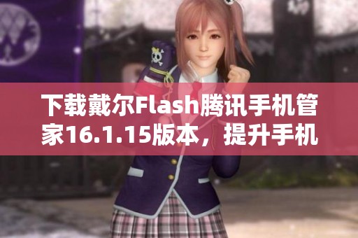 下载戴尔Flash腾讯手机管家16.1.15版本，提升手机性能与安全