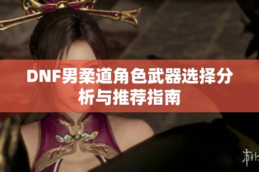 DNF男柔道角色武器选择分析与推荐指南