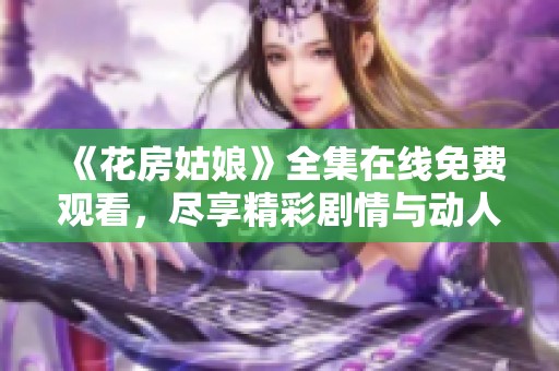 《花房姑娘》全集在线免费观看，尽享精彩剧情与动人故事