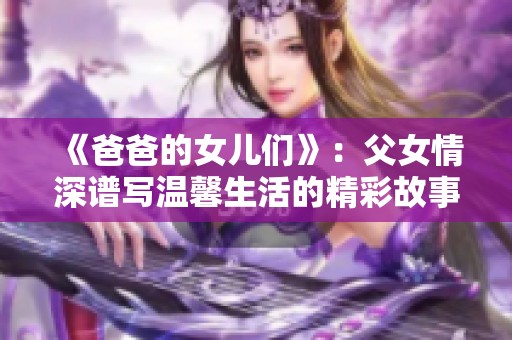 《爸爸的女儿们》：父女情深谱写温馨生活的精彩故事