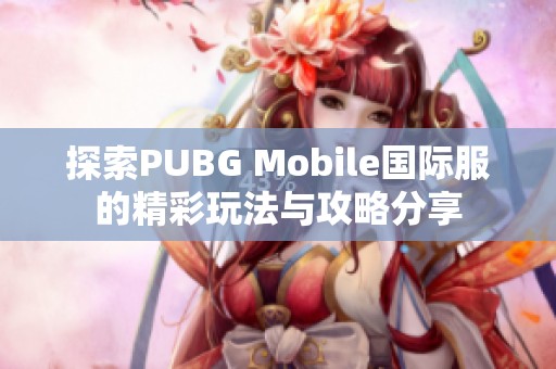 探索PUBG Mobile国际服的精彩玩法与攻略分享