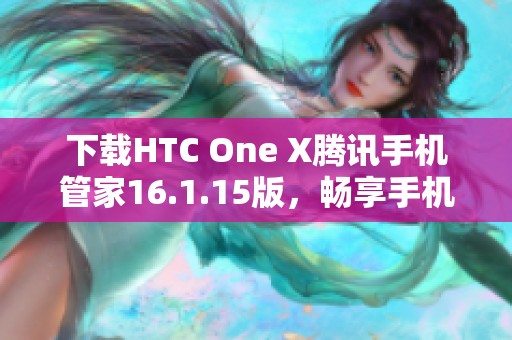 下载HTC One X腾讯手机管家16.1.15版，畅享手机管理新体验