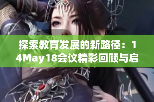 探索教育发展的新路径：14May18会议精彩回顾与启示