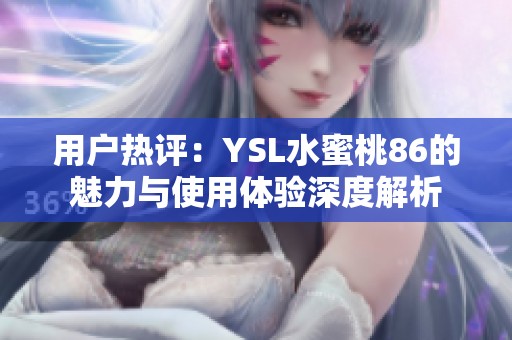 用户热评：YSL水蜜桃86的魅力与使用体验深度解析