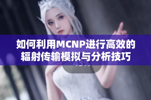 如何利用MCNP进行高效的辐射传输模拟与分析技巧