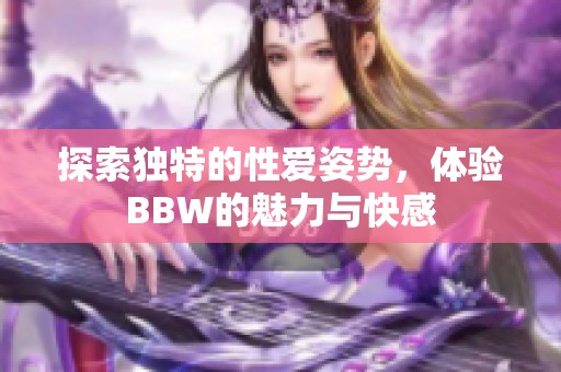 探索独特的性爱姿势，体验BBW的魅力与快感