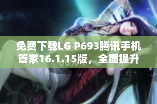 免费下载LG P693腾讯手机管家16.1.15版，全面提升手机管理体验