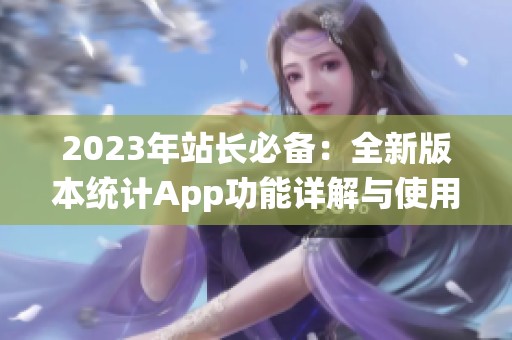 2023年站长必备：全新版本统计App功能详解与使用指南