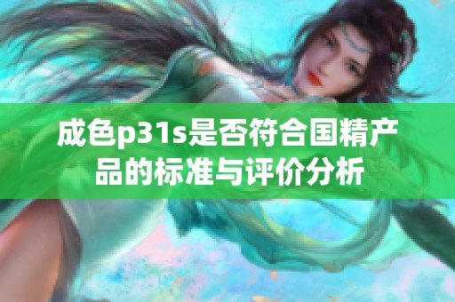 成色p31s是否符合国精产品的标准与评价分析