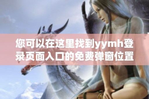 您可以在这里找到yymh登录页面入口的免费弹窗位置指南