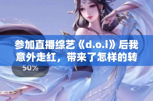 参加直播综艺《d.o.i》后我意外走红，带来了怎样的转变