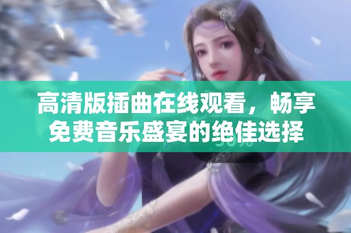 高清版插曲在线观看，畅享免费音乐盛宴的绝佳选择