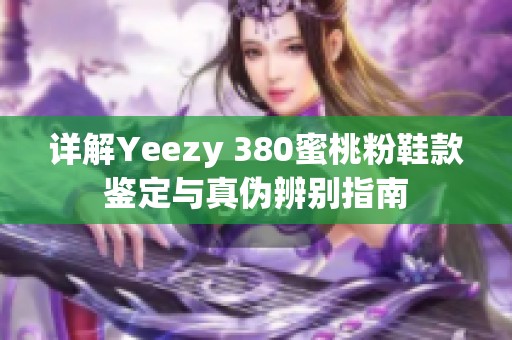 详解Yeezy 380蜜桃粉鞋款鉴定与真伪辨别指南