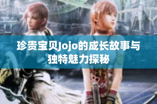 珍贵宝贝Jojo的成长故事与独特魅力探秘