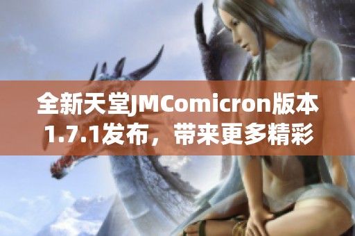 全新天堂JMComicron版本1.7.1发布，带来更多精彩功能与优化