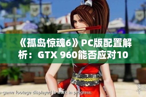 《孤岛惊魂6》PC版配置解析：GTX 960能否应对1080P 30帧游戏体验？