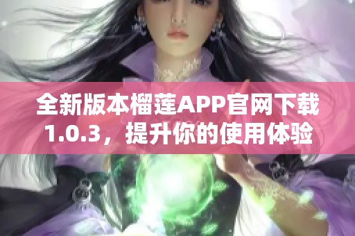 全新版本榴莲APP官网下载1.0.3，提升你的使用体验