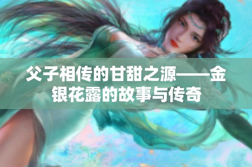 父子相传的甘甜之源——金银花露的故事与传奇